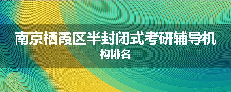 南京栖霞区半封闭式考研辅导机构排名