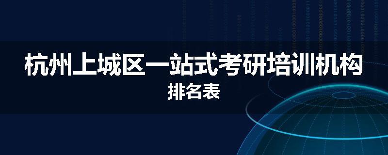 杭州上城区一站式考研培训机构排名表
