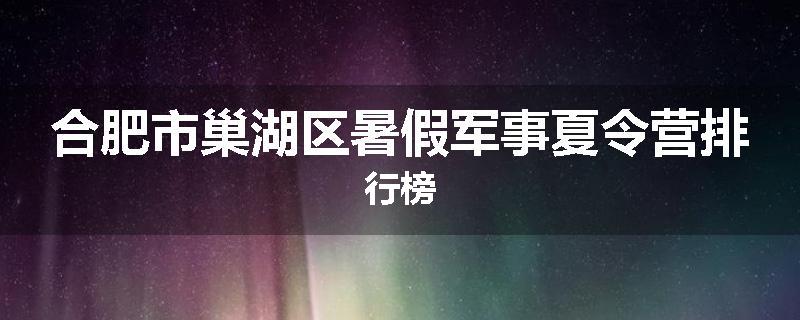 合肥市巢湖区暑假军事夏令营排行榜