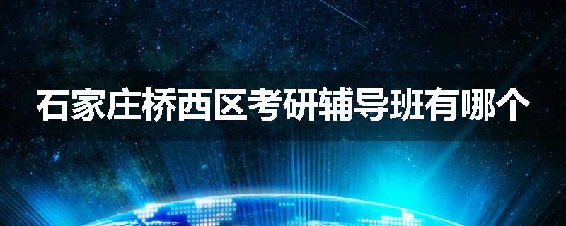 石家庄桥西区考研辅导班有哪个