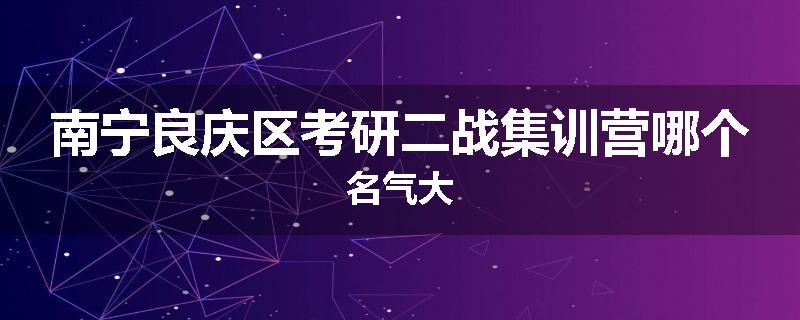 南宁良庆区考研二战集训营哪个名气大