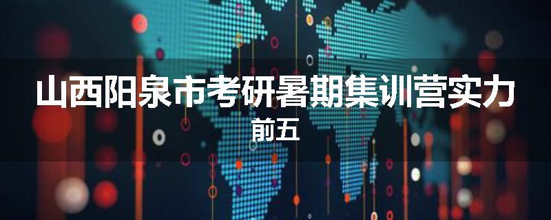 山西阳泉市考研暑期集训营实力前五