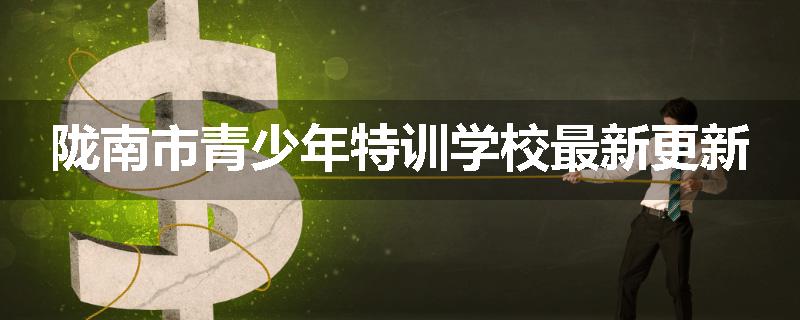 陇南市青少年特训学校最新更新