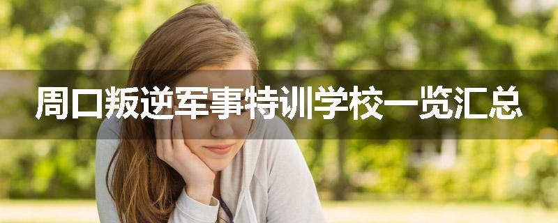 周口叛逆军事特训学校一览汇总