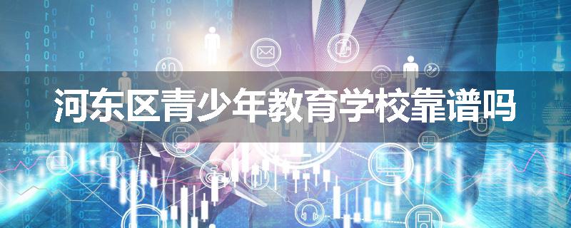 河东区青少年教育学校靠谱吗