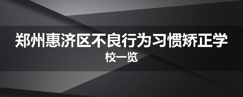 郑州惠济区不良行为习惯矫正学校一览