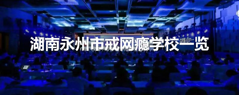 湖南永州市戒网瘾学校一览