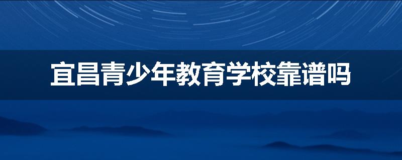 宜昌青少年教育学校靠谱吗