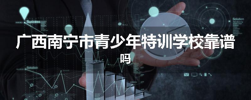 广西南宁市青少年特训学校靠谱吗