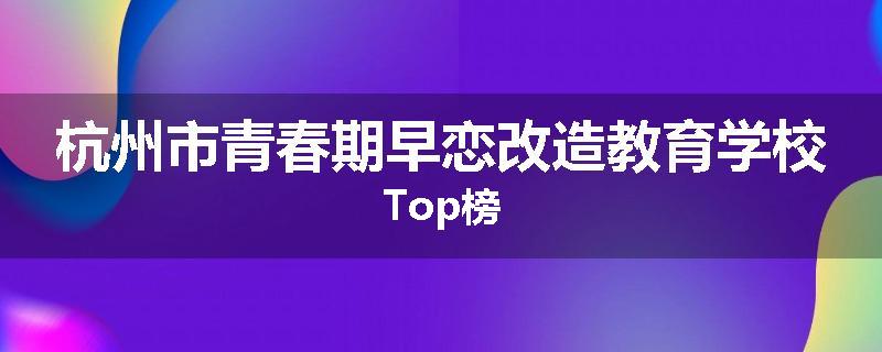 杭州市青春期早恋改造教育学校Top榜