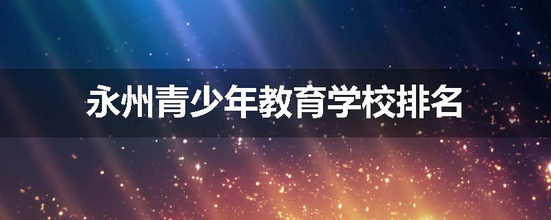 永州青少年教育学校排名