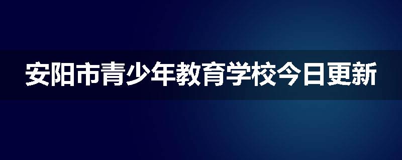 安阳市青少年教育学校今日更新