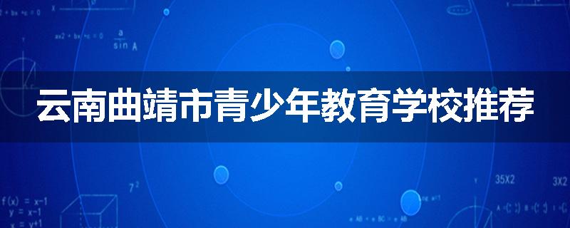云南曲靖市青少年教育学校推荐