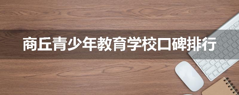 商丘青少年教育学校口碑排行