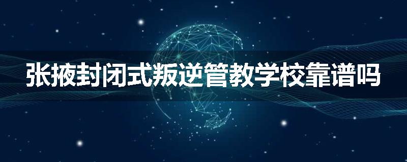张掖封闭式叛逆管教学校靠谱吗
