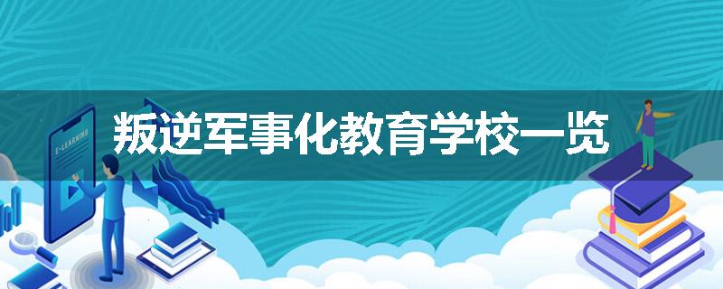 叛逆军事化教育学校一览