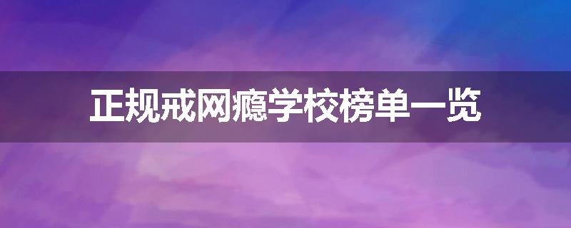 正规戒网瘾学校榜单一览