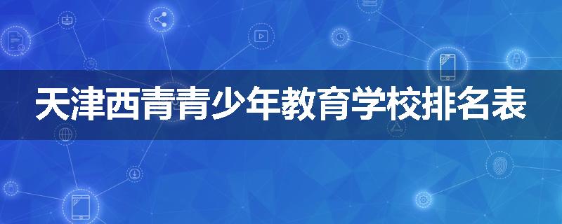 天津西青青少年教育学校排名表