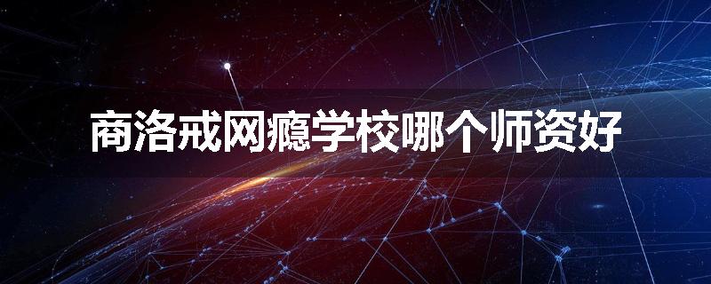 商洛戒网瘾学校哪个师资好