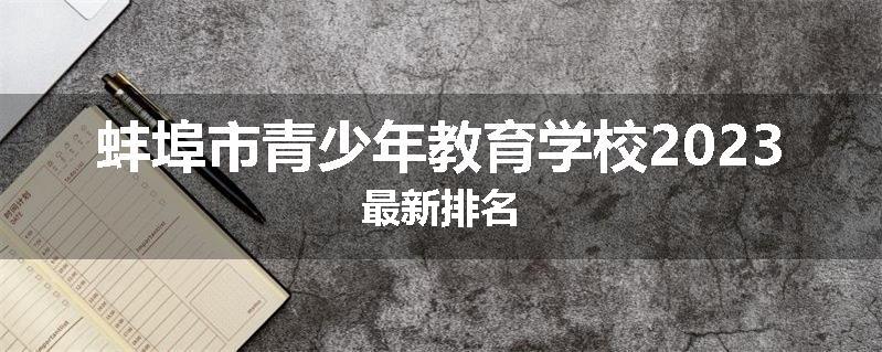 蚌埠市青少年教育学校2023最新排名