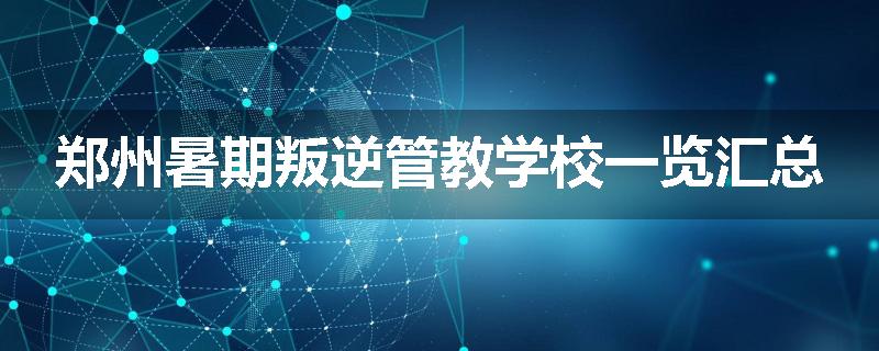 郑州暑期叛逆管教学校一览汇总