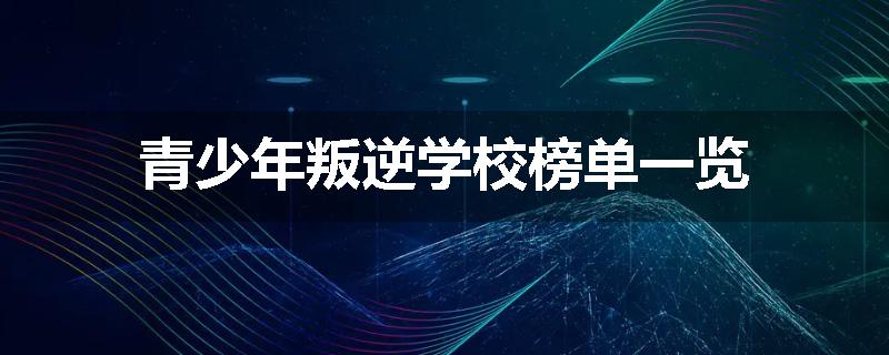 青少年叛逆学校榜单一览