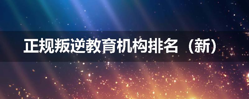 正规叛逆教育机构排名（新）