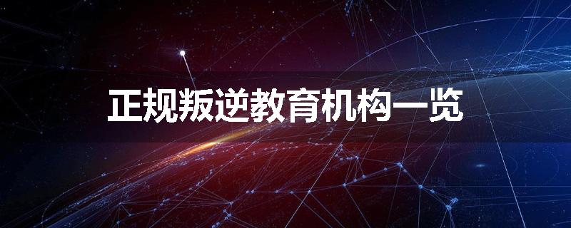 正规叛逆教育机构一览