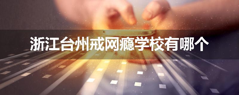 浙江台州戒网瘾学校有哪个