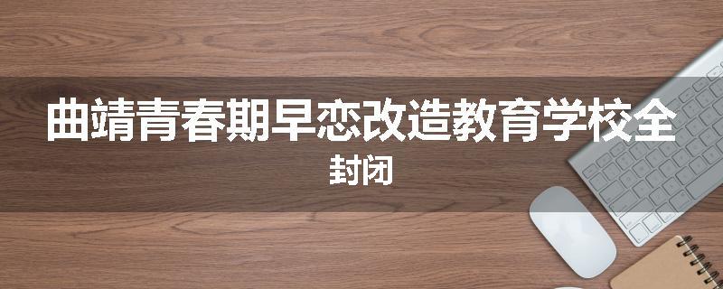 曲靖青春期早恋改造教育学校全封闭