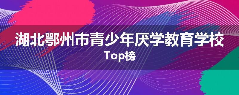 湖北鄂州市青少年厌学教育学校Top榜
