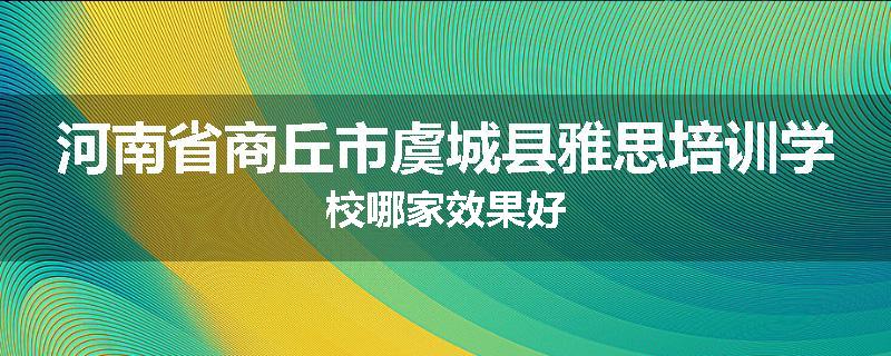 河南省商丘市虞城县雅思培训学校哪家效果好
