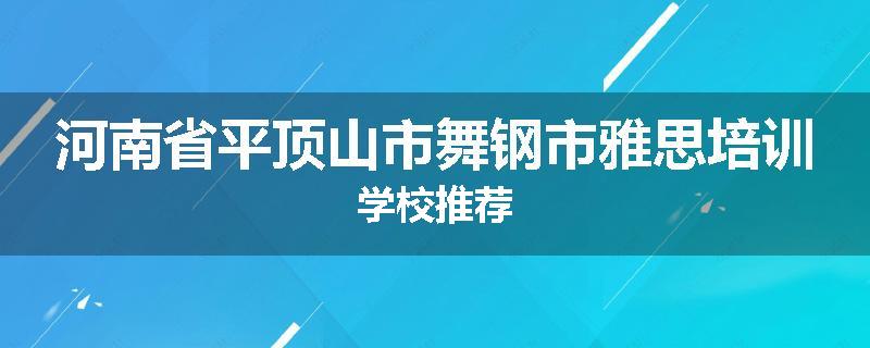 河南省平顶山市舞钢市雅思培训学校推荐