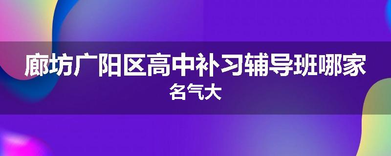 廊坊广阳区高中补习辅导班哪家名气大