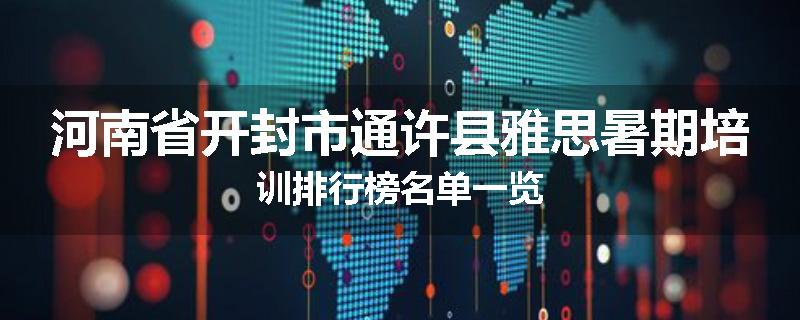 河南省开封市通许县雅思暑期培训排行榜名单一览