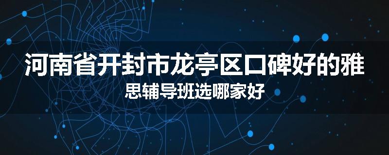 河南省开封市龙亭区口碑好的雅思辅导班选哪家好