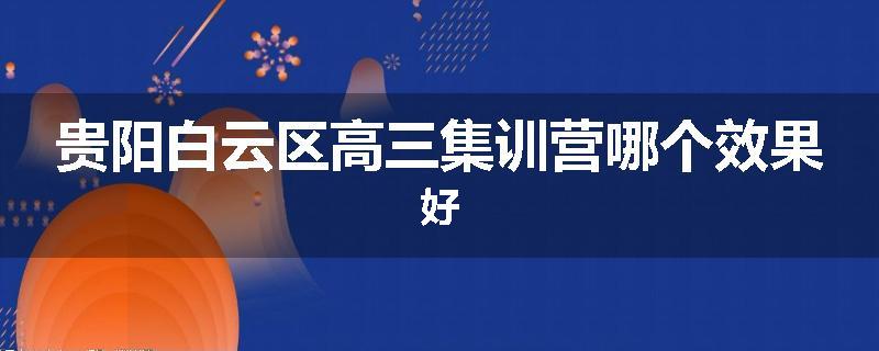 贵阳白云区高三集训营哪个效果好