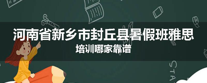 河南省新乡市封丘县暑假班雅思培训哪家靠谱