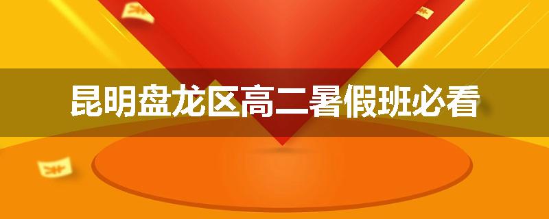 昆明盘龙区高二暑假班必看