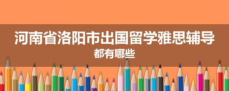 河南省洛阳市出国留学雅思辅导都有哪些