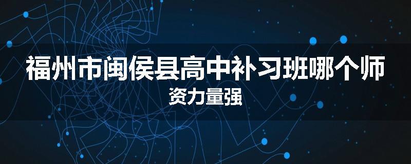 福州市闽侯县高中补习班哪个师资力量强