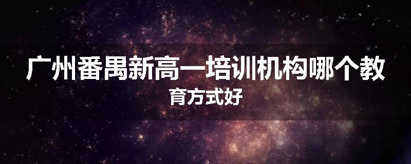 广州番禺新高一培训机构哪个教育方式好