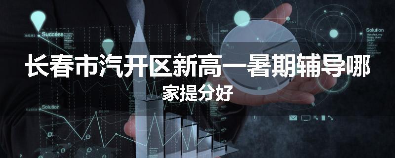 长春市汽开区新高一暑期辅导哪家提分好