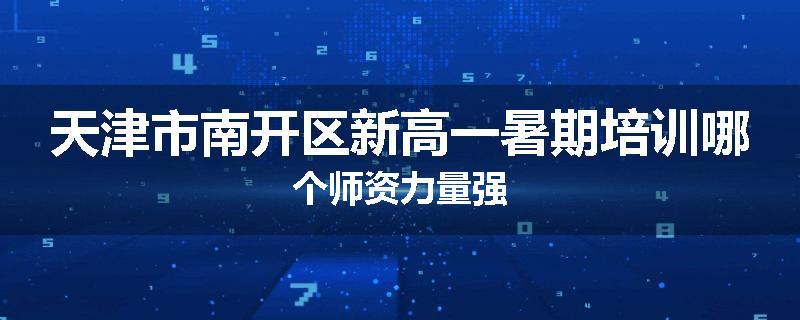 天津市南开区新高一暑期培训哪个师资力量强