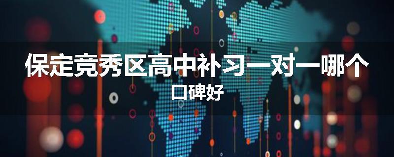 保定竞秀区高中补习一对一哪个口碑好