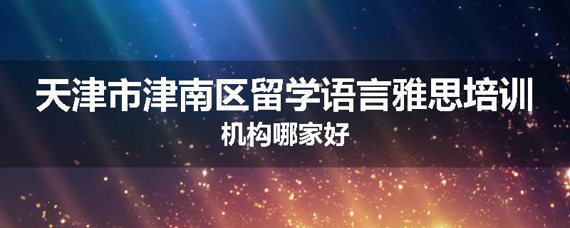 天津市津南区留学语言雅思培训机构哪家好