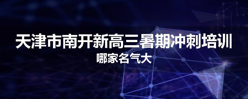 天津市南开新高三暑期冲刺培训哪家名气大