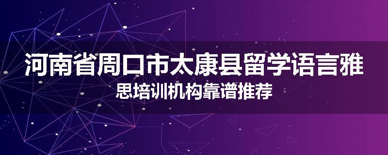 河南省周口市太康县留学语言雅思培训机构靠谱推荐