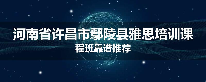 河南省许昌市鄢陵县雅思培训课程班靠谱推荐