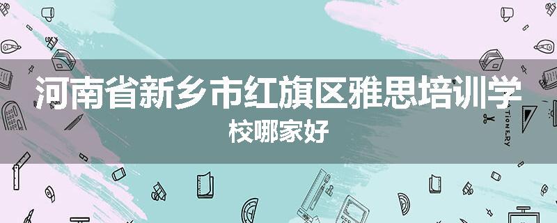 河南省新乡市红旗区雅思培训学校哪家好